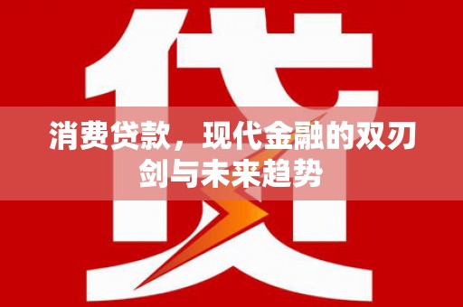 中国香港消费贷款，现代金融的双刃剑与未来趋势