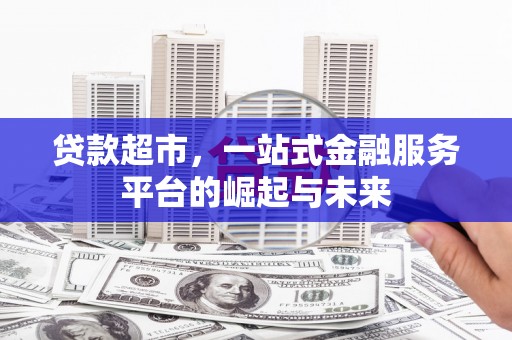 中国香港贷款超市，一站式金融服务平台的崛起与未来