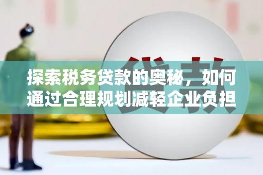 中国香港探索税务贷款的奥秘，如何通过合理规划减轻企业负担
