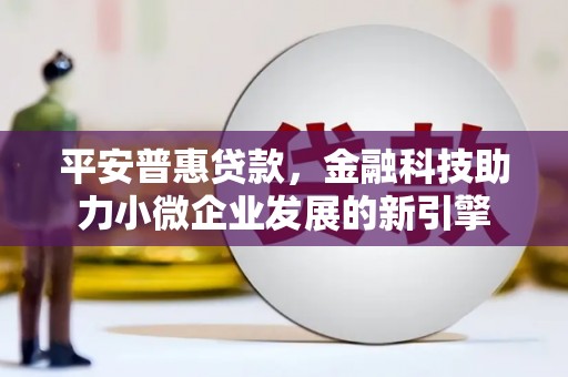 中国香港平安普惠贷款，金融科技助力小微企业发展的新引擎