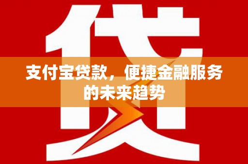 中国香港支付宝贷款，便捷金融服务的未来趋势