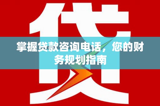 中国香港掌握贷款咨询电话，您的财务规划指南