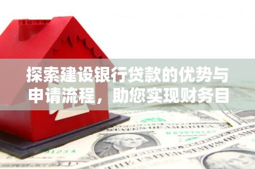 中国香港探索建设银行贷款的优势与申请流程，助您实现财务目标