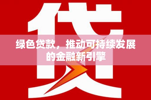 中国香港绿色贷款，推动可持续发展的金融新引擎