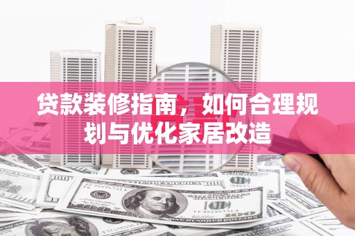 中国香港贷款装修指南，如何合理规划与优化家居改造