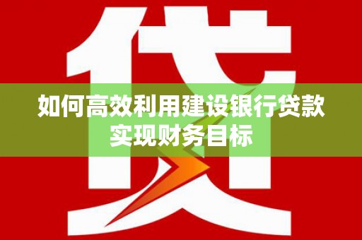 中国香港如何高效利用建设银行贷款实现财务目标
