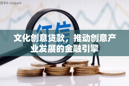 中国香港文化创意贷款，推动创意产业发展的金融引擎