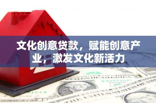 中国香港文化创意贷款，赋能创意产业，激发文化新活力