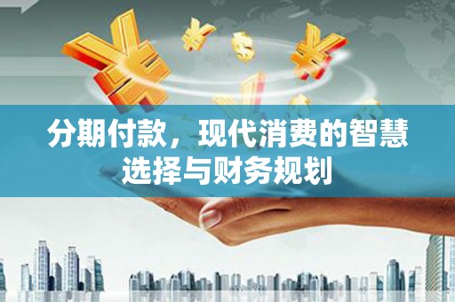 中国香港分期付款，现代消费的智慧选择与财务规划