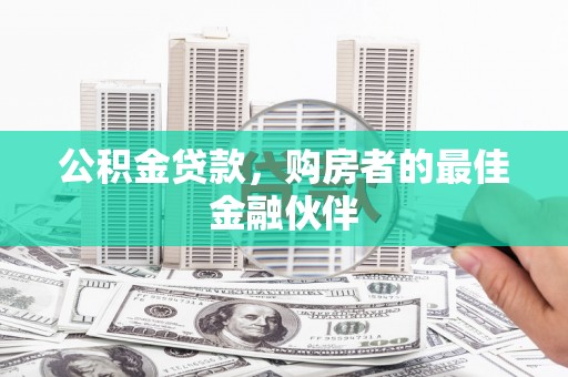中国香港公积金贷款，购房者的最佳金融伙伴