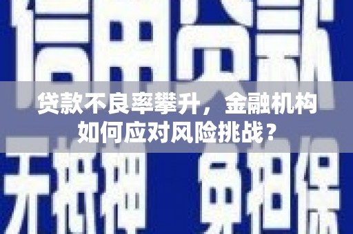 中国香港贷款不良率攀升，金融机构如何应对风险挑战？