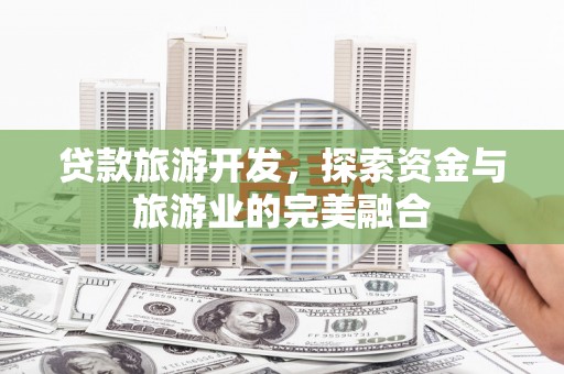 中国香港贷款旅游开发，探索资金与旅游业的完美融合