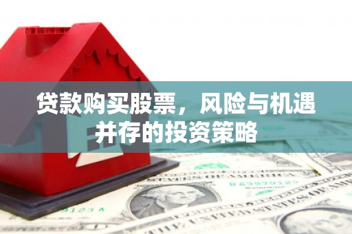 中国香港贷款购买股票，风险与机遇并存的投资策略