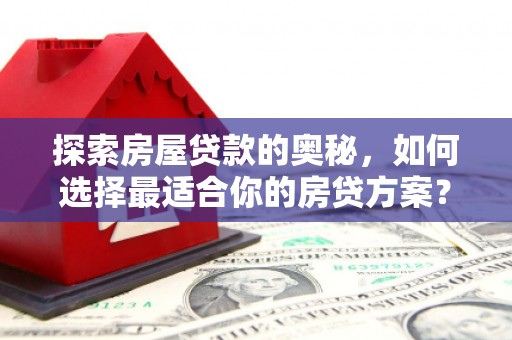 中国香港探索房屋贷款的奥秘，如何选择最适合你的房贷方案？