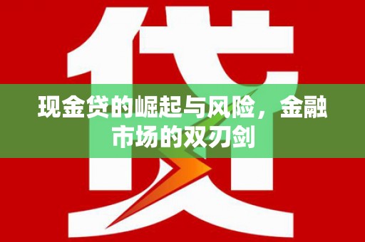 中国香港现金贷的崛起与风险，金融市场的双刃剑