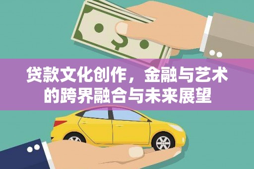 中国香港贷款文化创作，金融与艺术的跨界融合与未来展望