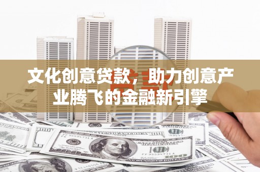 中国香港文化创意贷款，助力创意产业腾飞的金融新引擎