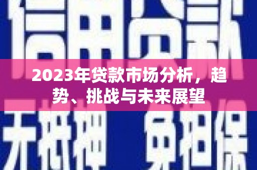 中国香港2023年贷款市场分析，趋势、挑战与未来展望