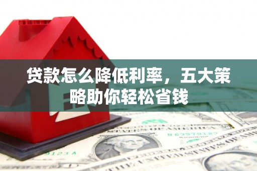 中国香港贷款怎么降低利率，五大策略助你轻松省钱