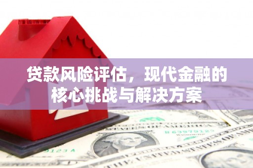 中国香港贷款风险评估，现代金融的核心挑战与解决方案