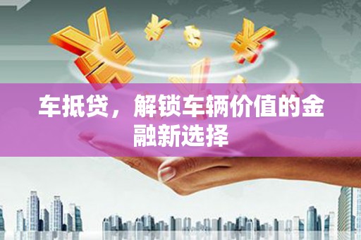 中国香港车抵贷，解锁车辆价值的金融新选择