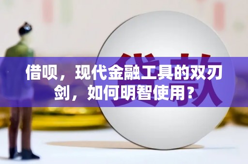 中国香港借呗，现代金融工具的双刃剑，如何明智使用？