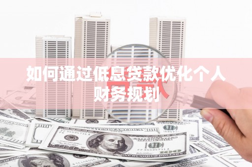 中国香港如何通过低息贷款优化个人财务规划