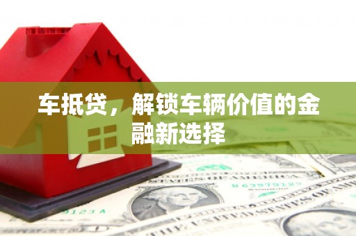 中国香港车抵贷，解锁车辆价值的金融新选择