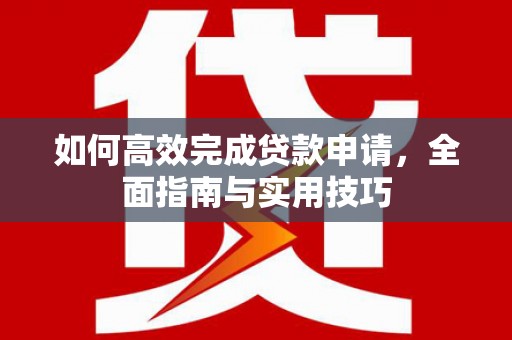 中国香港如何高效完成贷款申请，全面指南与实用技巧
