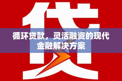 中国香港循环贷款，灵活融资的现代金融解决方案