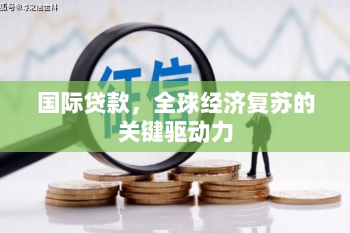 中国香港国际贷款，全球经济复苏的关键驱动力