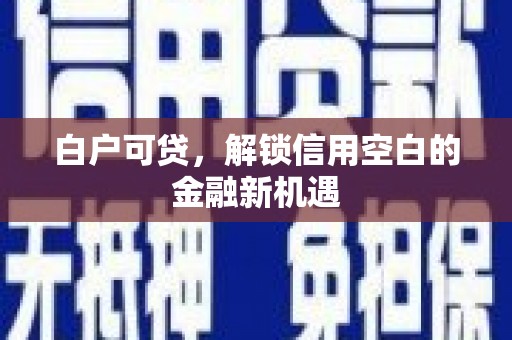 中国香港白户可贷，解锁信用空白的金融新机遇