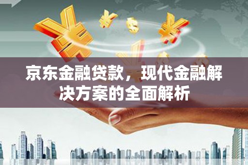 中国香港京东金融贷款，现代金融解决方案的全面解析