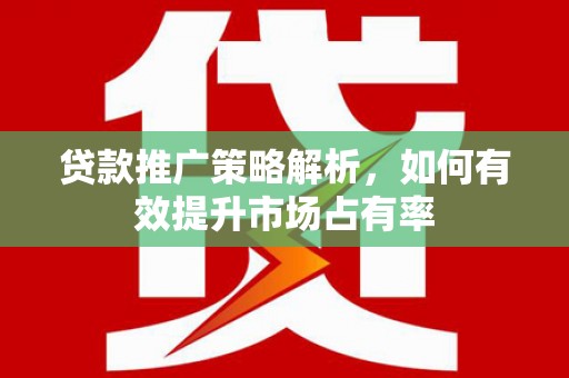 中国香港贷款推广策略解析，如何有效提升市场占有率