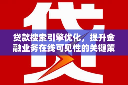 中国香港贷款搜索引擎优化，提升金融业务在线可见性的关键策略