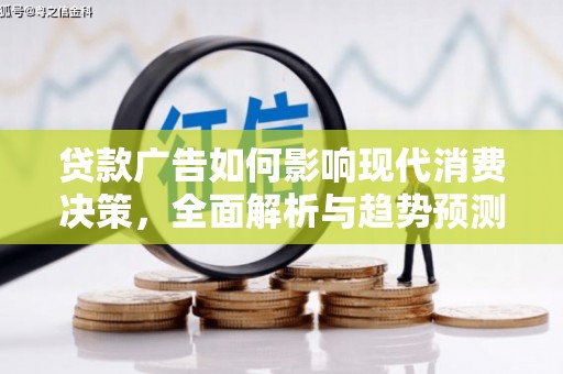 中国香港贷款广告如何影响现代消费决策，全面解析与趋势预测