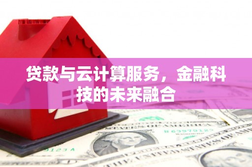 中国香港贷款与云计算服务，金融科技的未来融合