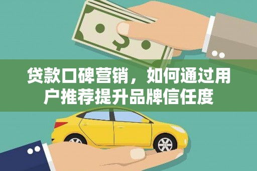 中国香港贷款口碑营销，如何通过用户推荐提升品牌信任度