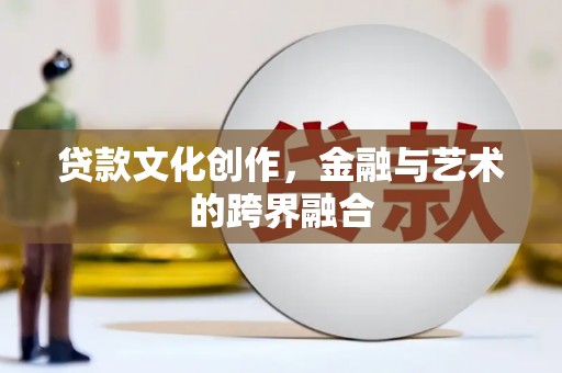 中国香港贷款文化创作，金融与艺术的跨界融合