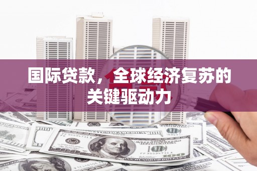 中国香港国际贷款，全球经济复苏的关键驱动力