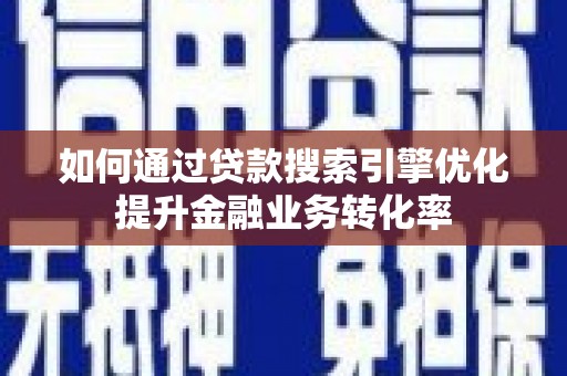 中国香港如何通过贷款搜索引擎优化提升金融业务转化率