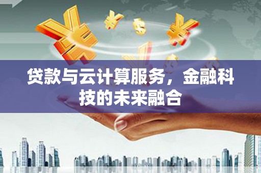 中国香港贷款与云计算服务，金融科技的未来融合