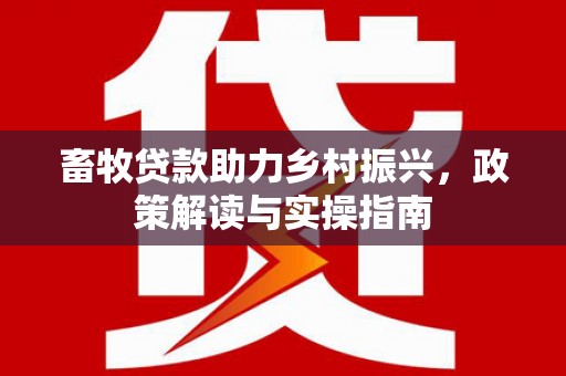 中国香港畜牧贷款助力乡村振兴，政策解读与实操指南