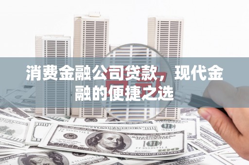 中国香港消费金融公司贷款，现代金融的便捷之选