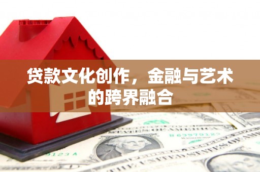 中国香港贷款文化创作，金融与艺术的跨界融合