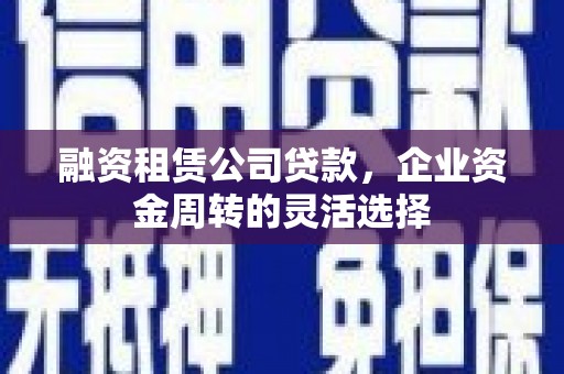 中国香港融资租赁公司贷款，企业资金周转的灵活选择