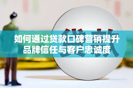中国香港如何通过贷款口碑营销提升品牌信任与客户忠诚度