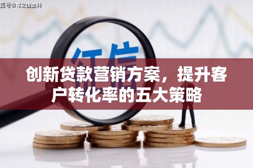 中国香港创新贷款营销方案，提升客户转化率的五大策略