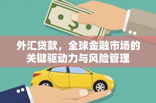 中国香港外汇贷款，全球金融市场的关键驱动力与风险管理