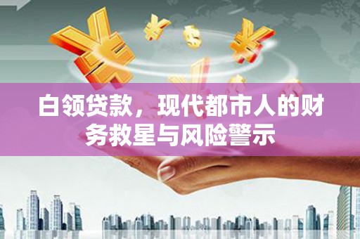 中国香港白领贷款，现代都市人的财务救星与风险警示